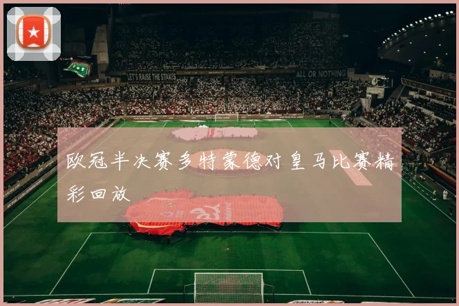 欧冠半决赛多特蒙德对皇马比赛精彩回放