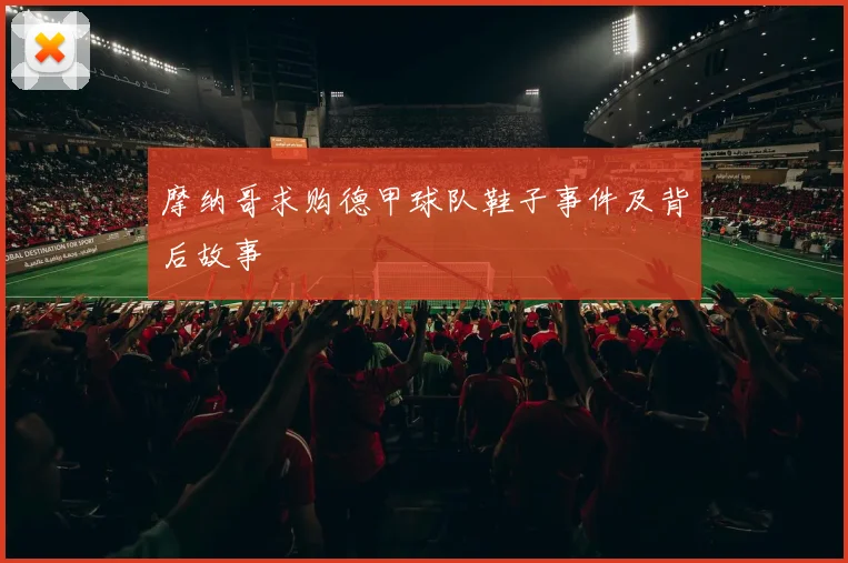 摩纳哥求购德甲球队鞋子事件及背后故事