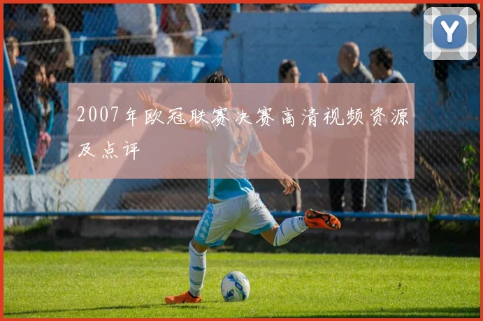 2007年欧冠联赛决赛高清视频资源及点评