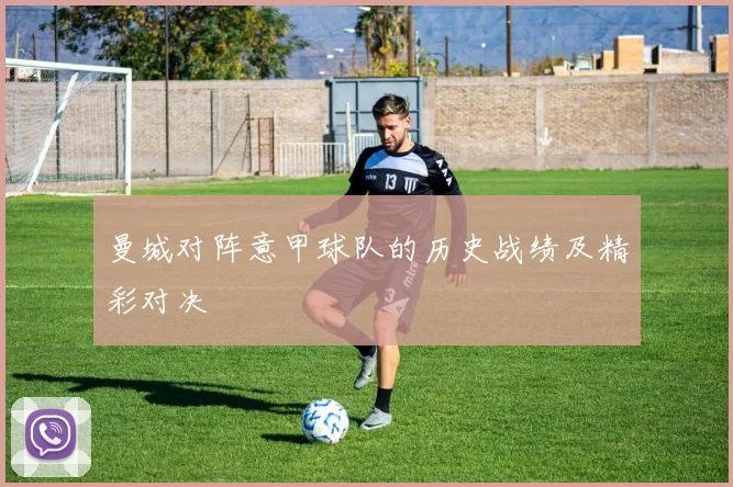 曼城对阵意甲球队的历史战绩及精彩对决