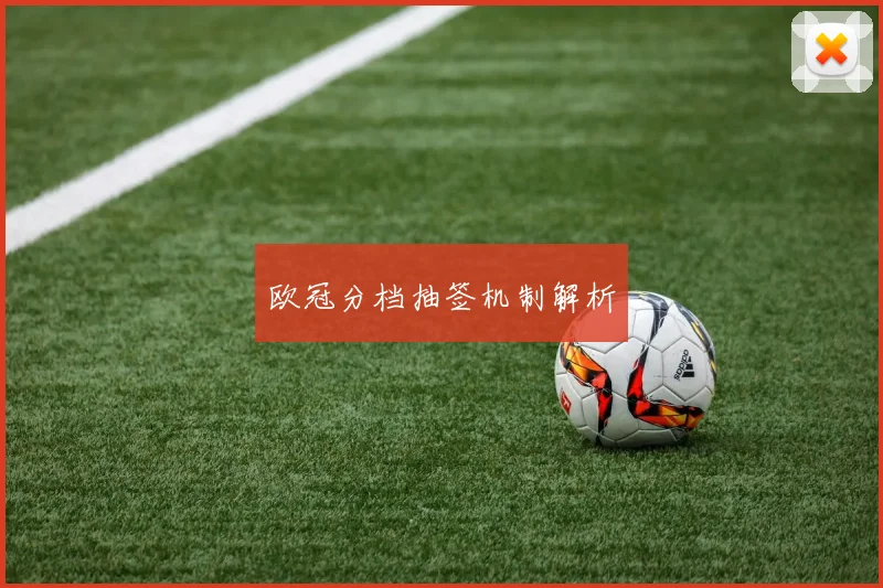 欧冠分档抽签机制解析