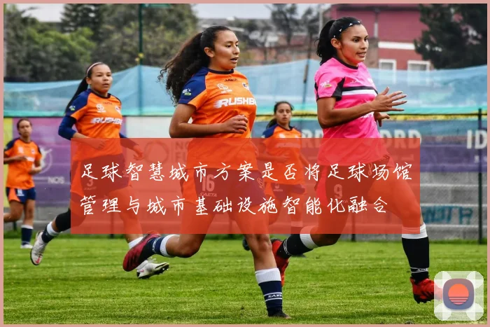 足球智慧城市方案是否将足球场馆管理与城市基础设施智能化融合