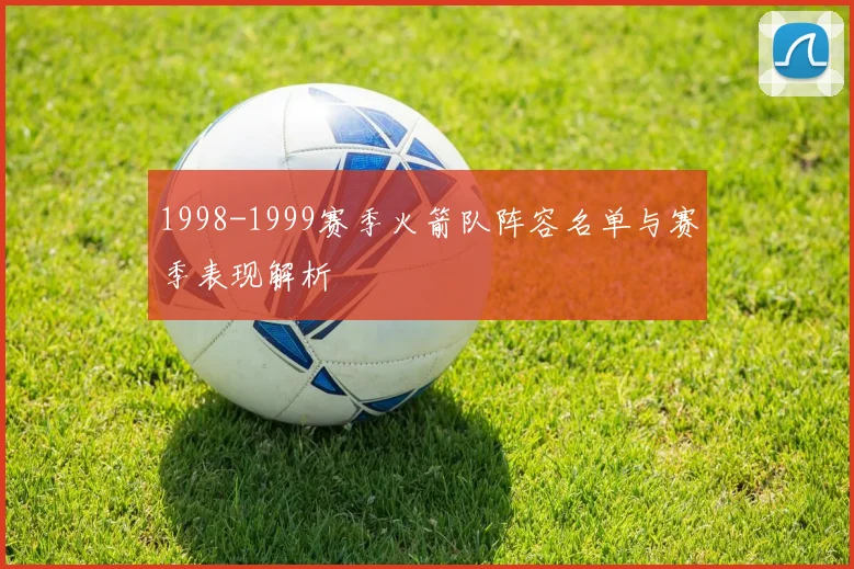1998-1999赛季火箭队阵容名单与赛季表现解析