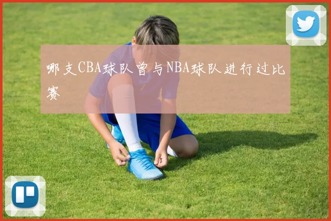哪支CBA球队曾与NBA球队进行过比赛