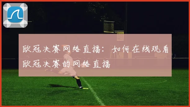 欧冠决赛网络直播：如何在线观看欧冠决赛的网络直播