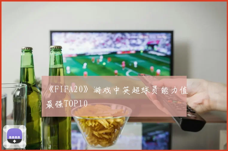 《FIFA20》游戏中英超球员能力值最强TOP10