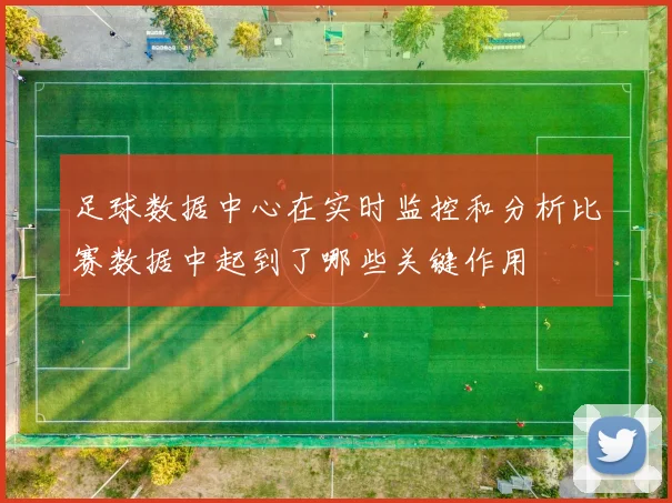 足球数据中心在实时监控和分析比赛数据中起到了哪些关键作用